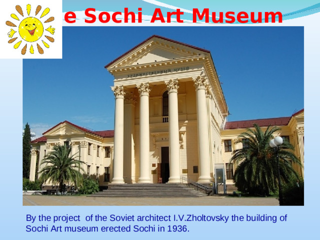 The Sochi Art Museum By the project of the Soviet architect I.V.Zholtovsky the building of Sochi Art museum erected Sochi in 1936.