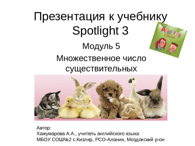 Презентация к учебнику Spotlight 3 Модуль 5 Множественное число существительных Автор: Хажумарова А.А., учитель английского языка МБОУ СОШ№2 с.Кизляр, РСО-Алания, Моздокский р-он