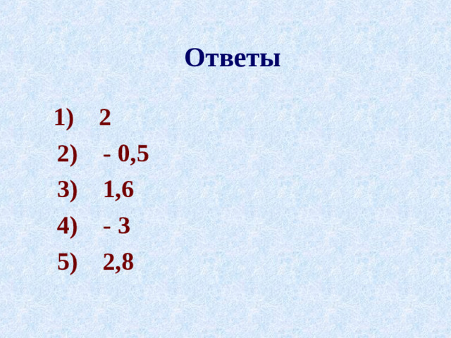 Ответы  1) 2  2) - 0,5  3) 1,6  4) - 3  5) 2,8