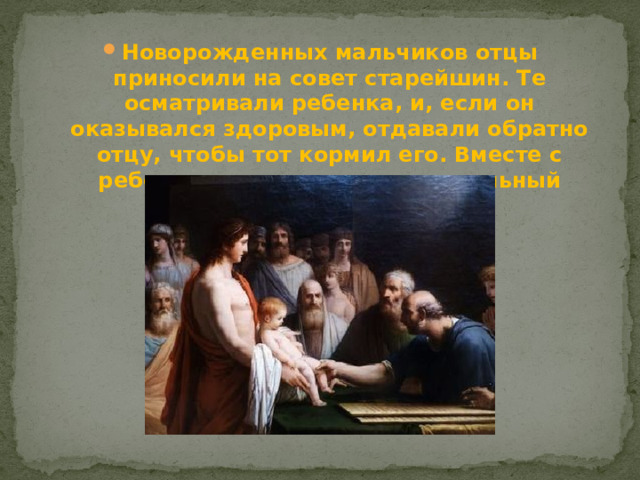 Новорожденных мальчиков отцы приносили на совет старейшин. Те осматривали ребенка, и, если он оказывался здоровым, отдавали обратно отцу, чтобы тот кормил его. Вместе с ребенком отцу полагался земельный участок.