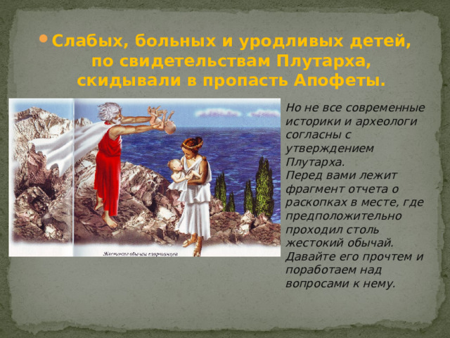 Слабых, больных и уродливых детей, по свидетельствам Плутарха, скидывали в пропасть Апофеты.