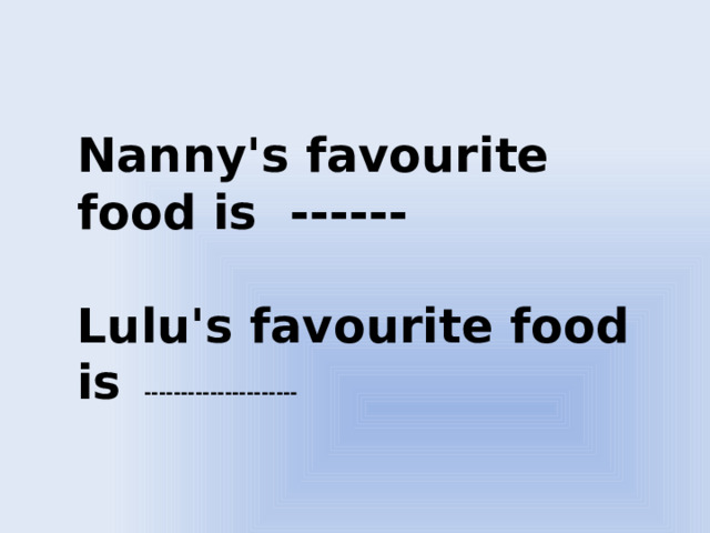 Nanny's favourite food is  ------  Lulu's favourite food is ---------------------