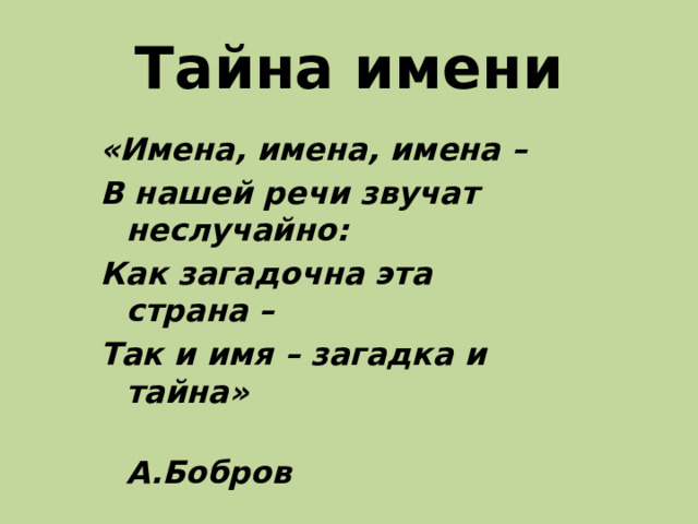 Тайна имени «Имена, имена, имена – В нашей речи звучат неслучайно: Как загадочна эта страна – Так и имя – загадка и тайна»  А.Бобров