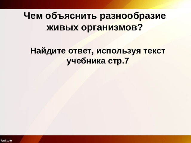 Чем объяснить разнообразие живых организмов? Найдите ответ, используя текст учебника стр.7