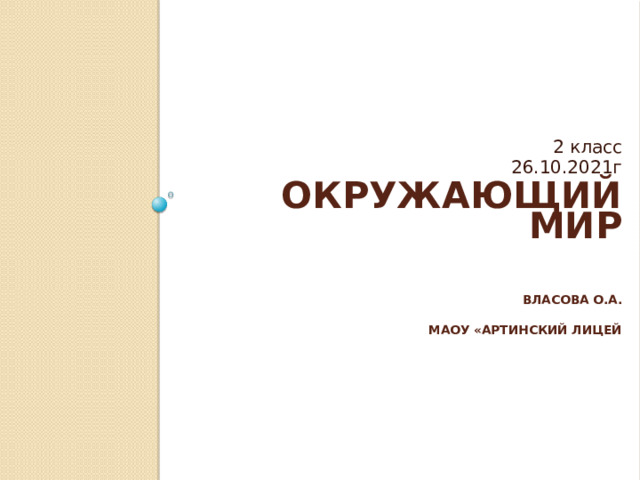 2 класс 26.10.2021г ОКРУЖАЮЩИЙ МИР   Власова О.А.  МАОУ «Артинский лицей