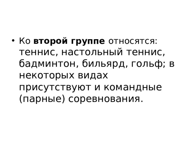 Ко второй группе относятся: теннис, настольный теннис, бадминтон, бильярд, гольф; в некоторых видах присутствуют и командные (парные) соревнования.