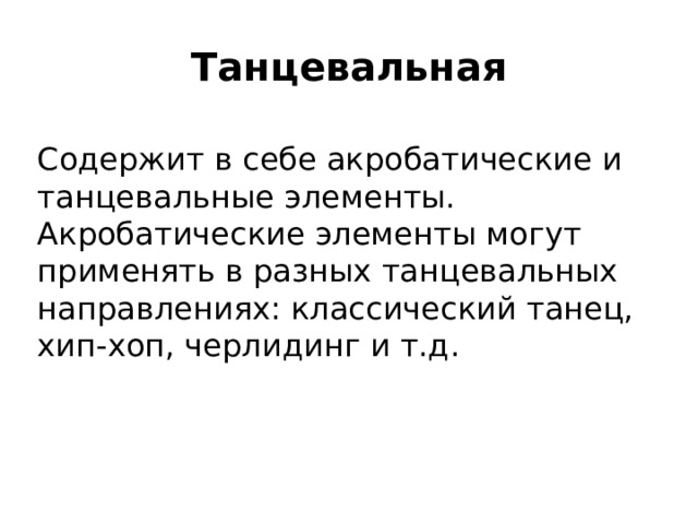 Танцевальная Содержит в себе акробатические и танцевальные элементы. Акробатические элементы могут применять в разных танцевальных направлениях: классический танец, хип-хоп, черлидинг и т.д.