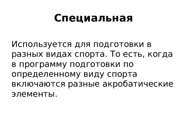 Специальная Используется для подготовки в разных видах спорта. То есть, когда в программу подготовки по определенному виду спорта включаются разные акробатические элементы.