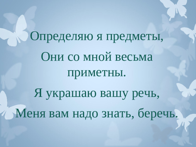 Определяю я предметы, Они со мной весьма приметны. Я украшаю вашу речь, Меня вам надо знать, беречь.