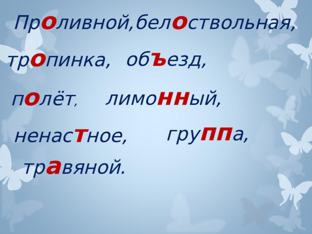 Пр о ливной, бел о ствольная, об ъ езд, тр о пинка, лимо нн ый, п о лёт , гру пп а, ненас т ное, тр а вяной.