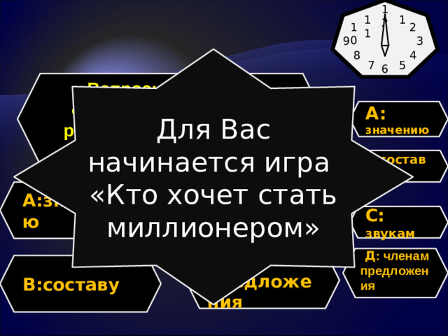 12 11 1 10 2 3 9 4 8 Для Вас начинается игра «Кто хочет стать миллионером» 7 5 6 Вопрос: Что значит сделать фонетический разбор слова. Разобрать по … A: значению В : составу A:значению C:звукам C: звукам   Д : членам предложения  Д.членам предложения B:составу