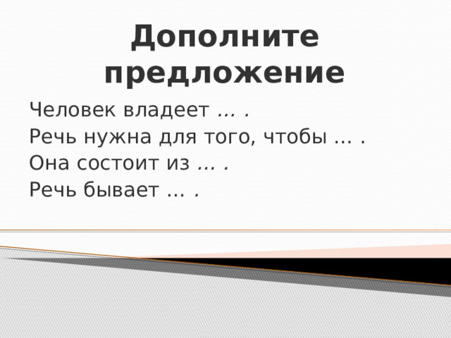 Дополните предложение Человек владеет … . Речь нужна для того, чтобы … . Она состоит из … . Речь бывает … .