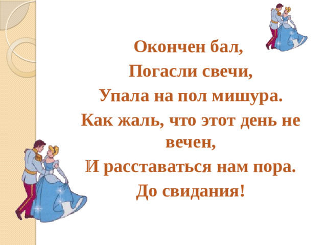 Окончен бал, Погасли свечи, Упала на пол мишура. Как жаль, что этот день не вечен, И расставаться нам пора. До свидания!