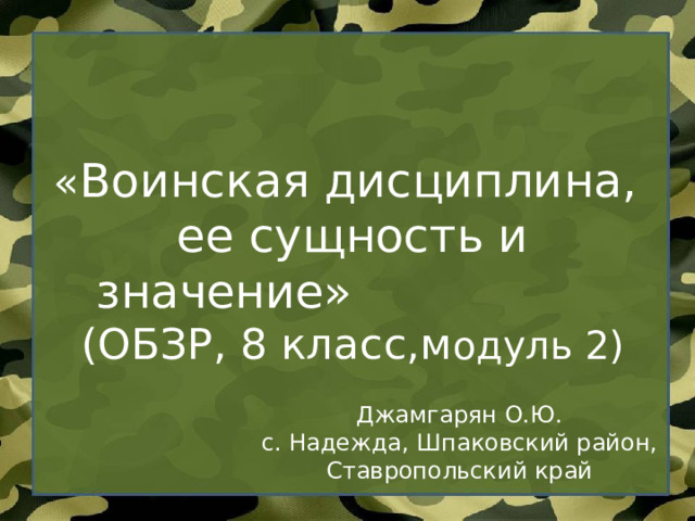 « Воинская дисциплина,  ее сущность и значение»  (ОБЗР, 8 класс,м одуль 2)   Джамгарян О.Ю. с. Надежда, Шпаковский район, Ставропольский край