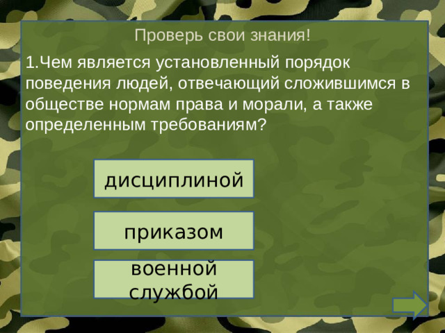 Проверь свои знания! 1.Чем является установленный порядок поведения людей, отвечающий сложившимся в обществе нормам права и морали, а также определенным требованиям? дисциплиной приказом военной службой