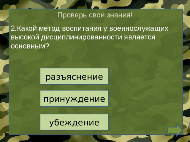 Проверь свои знания! 2.Какой метод воспитания у военнослужащих высокой дисциплинированности является основным? разъяснение принуждение убеждение