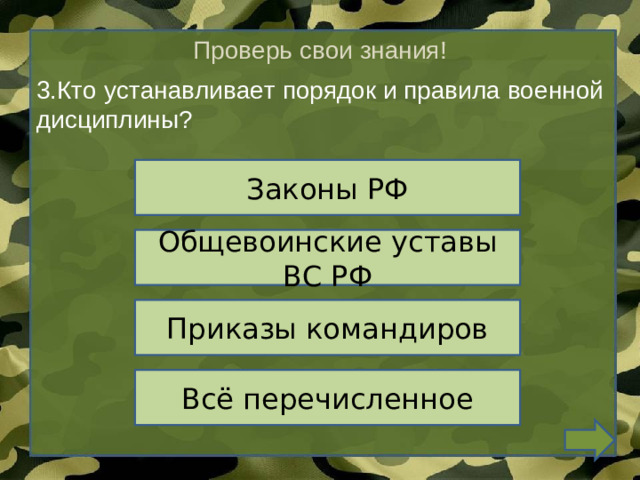 Проверь свои знания! 3.Кто устанавливает порядок и правила военной дисциплины? Законы РФ Общевоинские уставы ВС РФ Приказы командиров Всё перечисленное