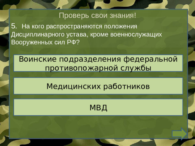 Проверь свои знания! 5.   На кого распространяются положения Дисциплинарного устава, кроме военнослужащих Вооруженных сил РФ? Воинские подразделения федеральной противопожарной службы Медицинских работников МВД