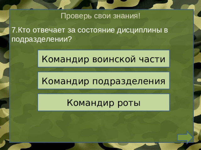 Проверь свои знания! 7.Кто отвечает за состояние дисциплины в подразделении? Командир воинской части Командир подразделения Командир роты