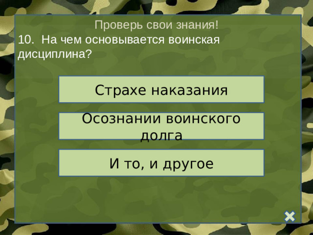 Проверь свои знания! 10.   На чем основывается воинская дисциплина? Страхе наказания Осознании воинского долга И то, и другое