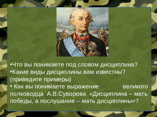 Что вы понимаете под словом дисциплина? Какие виды дисциплины вам известны? (приведите примеры)  Как вы понимаете выражение великого полководца А.В.Суворова «Дисциплина – мать победы, а послушание – мать дисциплины»?