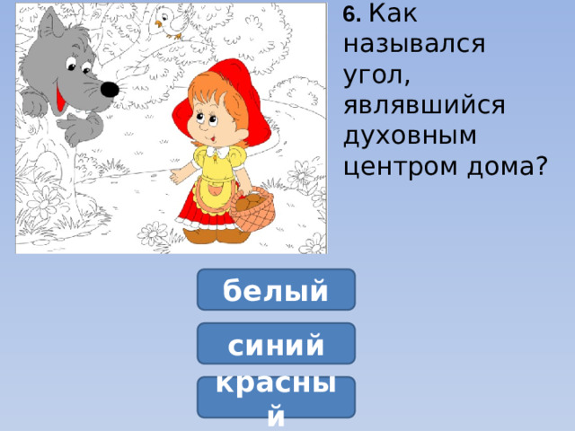 6.  Как назывался угол, являвшийся духовным центром дома?  белый синий красный