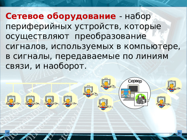 Сетевое  оборудование  - набор периферийных устройств, которые осуществляют  преобразование сигналов, используемых в компьютере, в сигналы, передаваемые по линиям связи, и наоборот.   Сервер