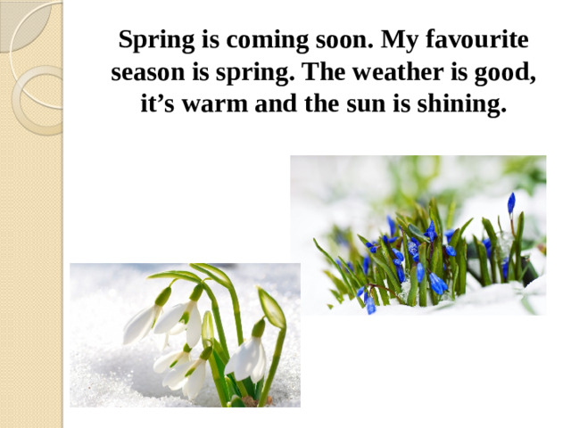 Spring is coming soon. My favourite season is spring. The weather is good, it’s warm and the sun is shining.