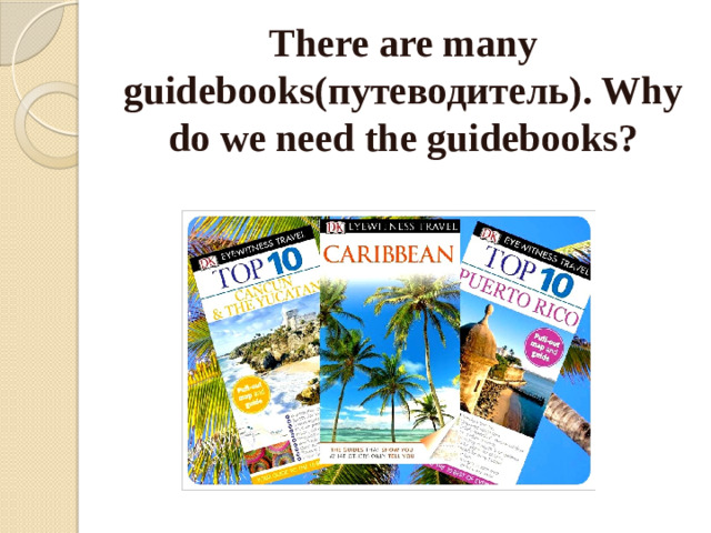 There are many guidebooks(путеводитель). Why do we need the guidebooks?