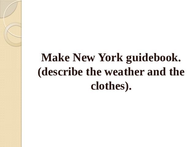 Make New York guidebook.  (describe the weather and the clothes).