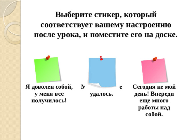 Выберите стикер, который соответствует вашему настроению после урока, и поместите его на доске. Я доволен собой, у меня все получилось! Мне почти все удалось. Сегодня не мой день! Впереди еще много работы над собой.