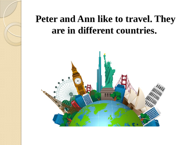 Peter and Ann like to travel. They are in different countries.