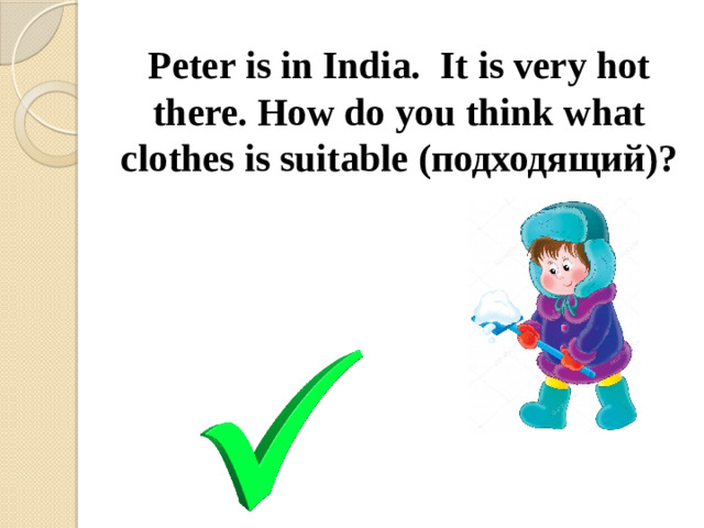 Peter is in India. It is very hot there. How do you think what clothes is suitable (подходящий)?