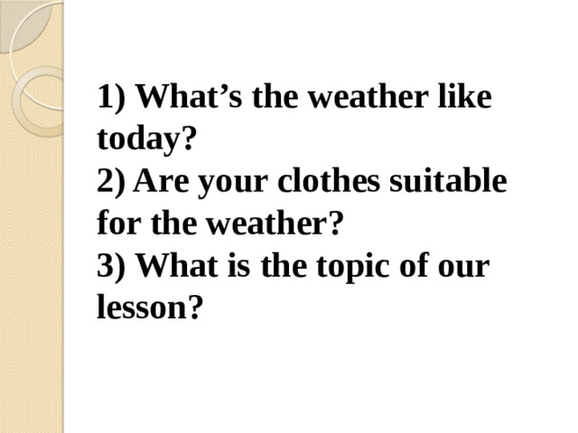 1) What’s the weather like today?  2) Are your clothes suitable for the weather?  3) What is the topic of our lesson?