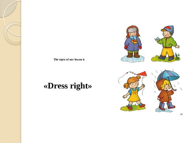 The topic of our lesson is        «Dress right»