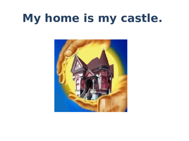 My home is my castle.