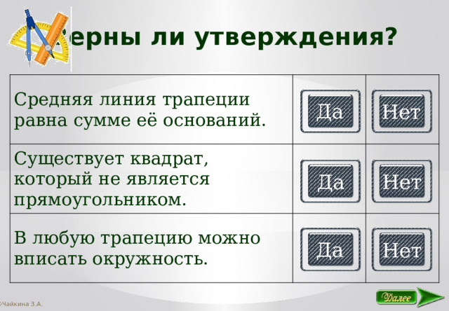 Верны ли утверждения? Средняя линия трапеции равна сумме её оснований. Существует квадрат, который не является прямоугольником. В любую трапецию можно вписать окружность. Да Нет Да Нет Да Нет