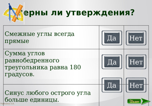 Верны ли утверждения? Смежные углы всегда прямые Сумма углов равнобедренного треугольника равна 180 градусов. Синус любого острого угла больше единицы. Да Нет Да Нет Да Нет