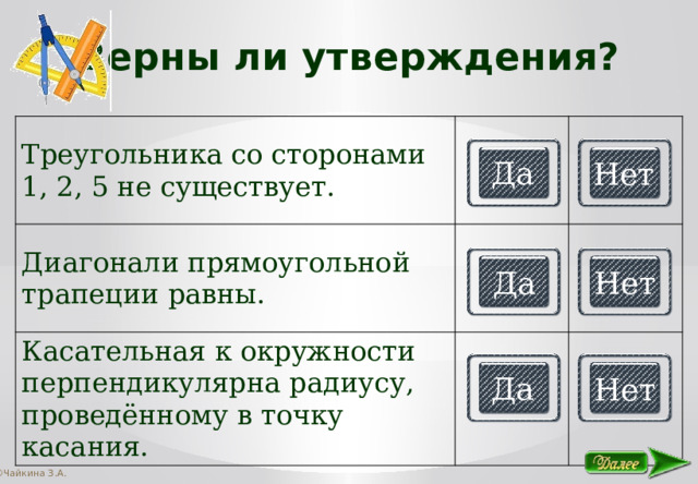 Верны ли утверждения? Треугольника со сторонами 1, 2, 5 не существует. Диагонали прямоугольной трапеции равны. Касательная к окружности перпендикулярна радиусу, проведённому в точку касания. Да Нет Да Нет Да Нет