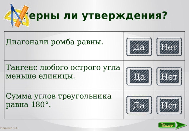 Верны ли утверждения? Диагонали ромба равны. Тангенс любого острого угла меньше единицы. Сумма углов треугольника равна 180°. Да Нет Да Нет Да Нет