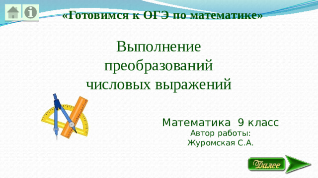 «Готовимся к ОГЭ по математике» Выполнение преобразований числовых выражений Математика 9 класс Автор работы: Журомская С.А.