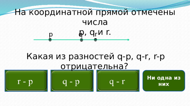 На координатной прямой отмечены числа  p, q и r. q p r  Какая из разностей q-p, q-r, r-p отрицательна?     Ни одна из них  