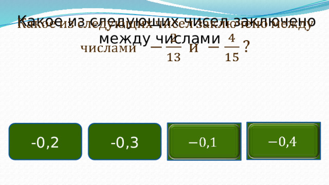 Какое из следующих чисел заключено между числами       -0,3 -0,2