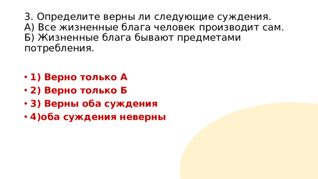 3. Определите верны ли следующие суждения.  А) Все жизненные блага человек производит сам.  Б) Жизненные блага бывают предметами потребления.