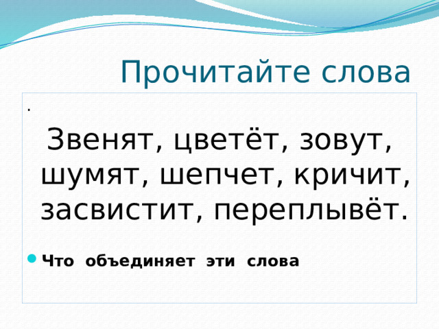 Прочитайте слова .   Звенят, цветёт, зовут, шумят, шепчет, кричит, засвистит, переплывёт.