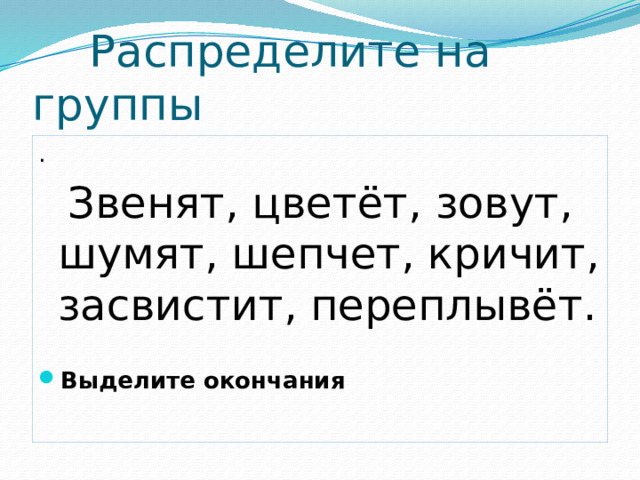 Распределите на группы .   Звенят, цветёт, зовут, шумят, шепчет, кричит, засвистит, переплывёт.