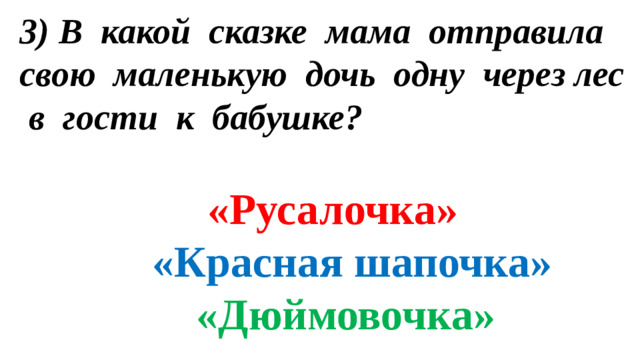 3) В какой сказке мама отправила свою маленькую дочь одну через лес в гости к бабушке?   «Русалочка»   «Красная шапочка»   «Дюймовочка»