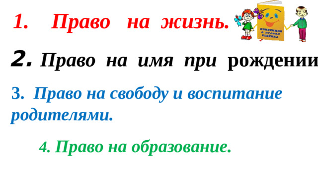 1. Право на жизнь.   2. Право на имя при рождении.    3. Право на свободу и воспитание родителями. 4. Право на образование.