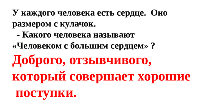 У каждого человека есть сердце. Оно размером с кулачок.  - Какого человека называют «Человеком с большим сердцем» ? Доброго, отзывчивого, который совершает хорошие поступки.