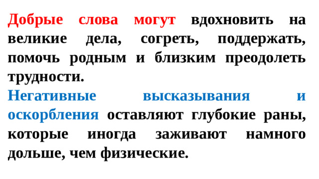 Добрые слова могут вдохновить на великие дела, согреть, поддержать, помочь родным и близким преодолеть трудности. Негативные высказывания и оскорбления оставляют глубокие раны, которые иногда заживают намного дольше, чем физические.